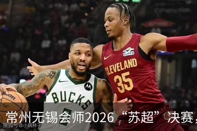 常州无锡会师2026“苏超”决赛，太湖德比打响